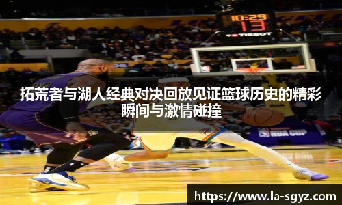 拓荒者与湖人经典对决回放见证篮球历史的精彩瞬间与激情碰撞