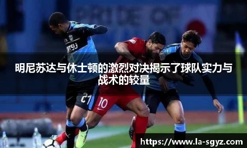 明尼苏达与休士顿的激烈对决揭示了球队实力与战术的较量
