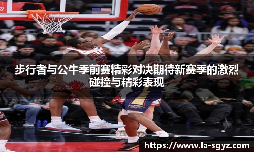 步行者与公牛季前赛精彩对决期待新赛季的激烈碰撞与精彩表现