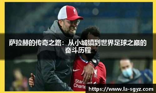 萨拉赫的传奇之路：从小城镇到世界足球之巅的奋斗历程