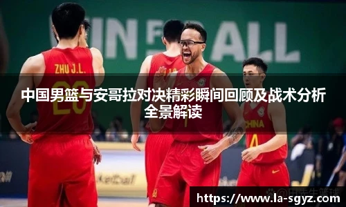 中国男篮与安哥拉对决精彩瞬间回顾及战术分析全景解读
