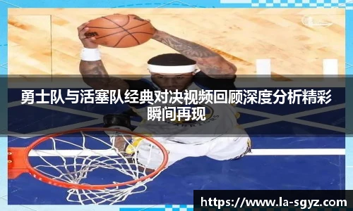 勇士队与活塞队经典对决视频回顾深度分析精彩瞬间再现