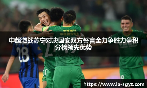 中超激战苏宁对决国安双方誓言全力争胜力争积分榜领先优势