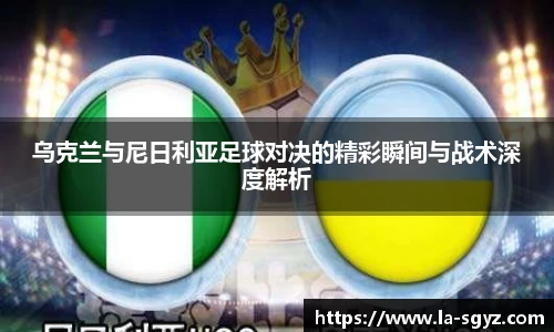 乌克兰与尼日利亚足球对决的精彩瞬间与战术深度解析