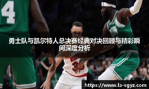 勇士队与凯尔特人总决赛经典对决回顾与精彩瞬间深度分析