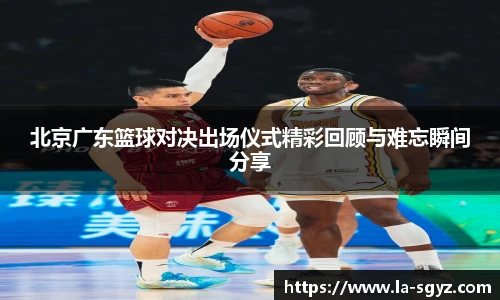北京广东篮球对决出场仪式精彩回顾与难忘瞬间分享