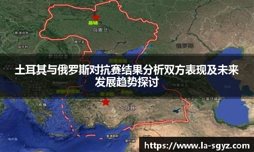 ac米兰官网土耳其与俄罗斯对抗赛结果分析双方表现及未来发展趋势探讨