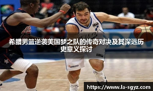 ac米兰官网希腊男篮逆袭美国梦之队的传奇对决及其深远历史意义探讨