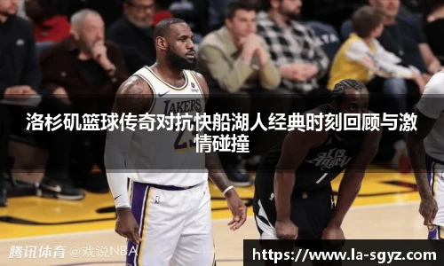 ac米兰官网洛杉矶篮球传奇对抗快船湖人经典时刻回顾与激情碰撞