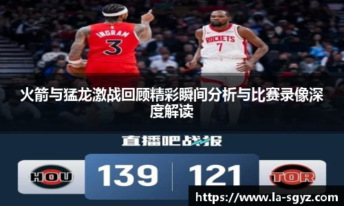 火箭与猛龙激战回顾精彩瞬间分析与比赛录像深度解读