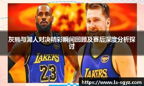 灰熊与湖人对决精彩瞬间回顾及赛后深度分析探讨